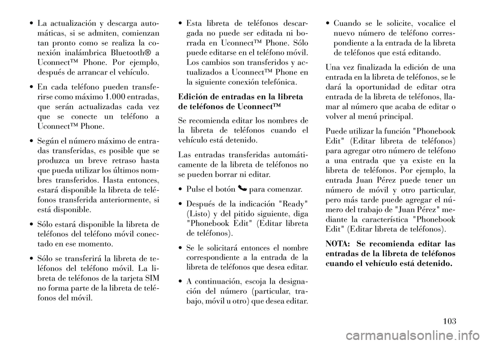 Lancia Voyager 2013 Manual de Empleo y Cuidado (in Spanish) La actualización y descarga auto-máticas, si se admiten, comienzan
tan pronto como se realiza la co-
nexión inalámbrica Bluetooth® a
Uconnect™ Phone. Por ejemplo,
después de arrancar el veh Lancia Voyager 2013 Manual de Empleo y Cuidado (in Spanish) La actualización y descarga auto-máticas, si se admiten, comienzan
tan pronto como se realiza la co-
nexión inalámbrica Bluetooth® a
Uconnect™ Phone. Por ejemplo,
después de arrancar el veh