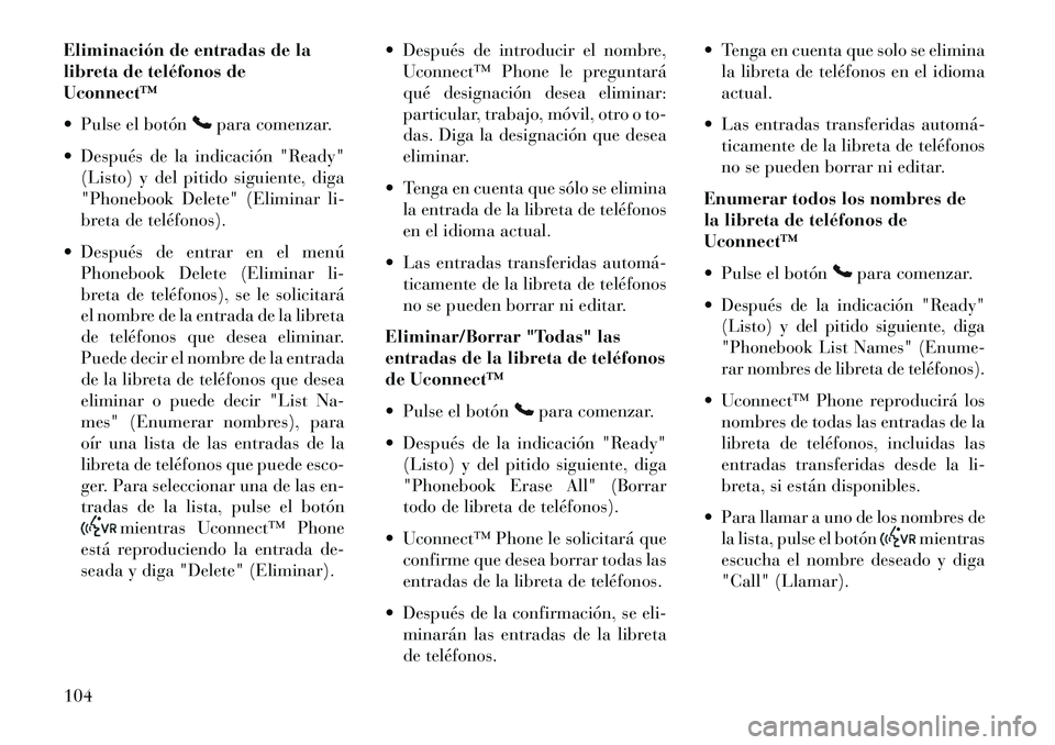 Lancia Voyager 2013 Manual de Empleo y Cuidado (in Spanish) Eliminación de entradas de la
libreta de teléfonos de
Uconnect™
Pulse el botón
para comenzar.
Después de la indicación "Ready" (Listo) y del pitido siguiente, diga
"Phonebook Delete" (Elimi Lancia Voyager 2013 Manual de Empleo y Cuidado (in Spanish) Eliminación de entradas de la
libreta de teléfonos de
Uconnect™
Pulse el botón
para comenzar.
Después de la indicación "Ready" (Listo) y del pitido siguiente, diga
"Phonebook Delete" (Elimi
