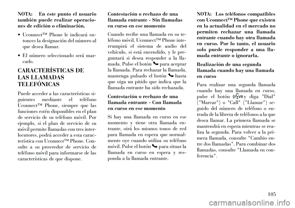 Lancia Voyager 2013 Manual de Empleo y Cuidado (in Spanish) NOTA: En este punto el usuario
también puede realizar operacio-
nes de edición o eliminación.
Uconnect™ Phone le indicará en-tonces la designación del número al
que desea llamar.
El númer Lancia Voyager 2013 Manual de Empleo y Cuidado (in Spanish) NOTA: En este punto el usuario
también puede realizar operacio-
nes de edición o eliminación.
Uconnect™ Phone le indicará en-tonces la designación del número al
que desea llamar.
El númer