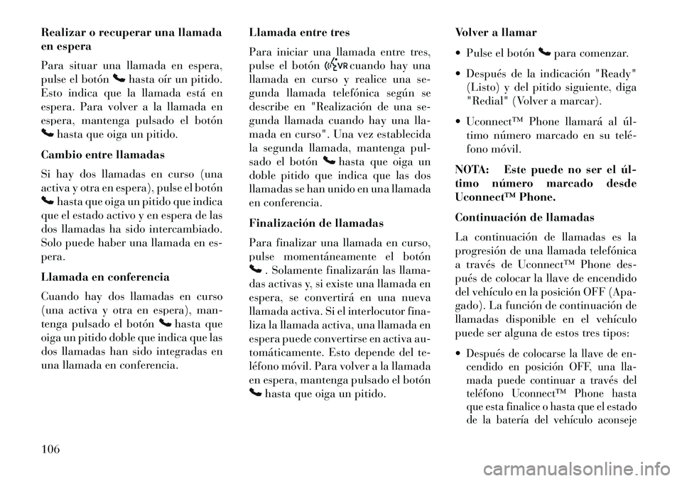 Lancia Voyager 2013 Manual de Empleo y Cuidado (in Spanish) Realizar o recuperar una llamada
en espera
Para situar una llamada en espera,
pulse el botón
hasta oír un pitido.
Esto indica que la llamada está en
espera. Para volver a la llamada en
espera, mant Lancia Voyager 2013 Manual de Empleo y Cuidado (in Spanish) Realizar o recuperar una llamada
en espera
Para situar una llamada en espera,
pulse el botón
hasta oír un pitido.
Esto indica que la llamada está en
espera. Para volver a la llamada en
espera, mant