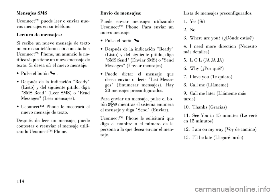 Lancia Voyager 2013 Manual de Empleo y Cuidado (in Spanish) Mensajes SMS
Uconnect™ puede leer o enviar nue-
vos mensajes en su teléfono.
Lectura de mensajes:
Si recibe un nuevo mensaje de texto
mientras su teléfono está conectado a
Uconnect™ Phone, un a Lancia Voyager 2013 Manual de Empleo y Cuidado (in Spanish) Mensajes SMS
Uconnect™ puede leer o enviar nue-
vos mensajes en su teléfono.
Lectura de mensajes:
Si recibe un nuevo mensaje de texto
mientras su teléfono está conectado a
Uconnect™ Phone, un a