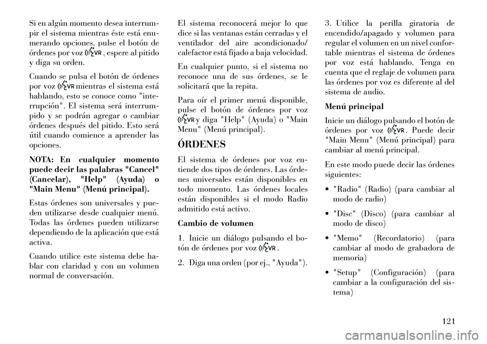 Lancia Voyager 2013 Manual de Empleo y Cuidado (in Spanish) Si en algún momento desea interrum-
pir el sistema mientras éste está enu-
merando opciones, pulse el botón de
órdenes por voz
, espere al pitido
y diga su orden.
Cuando se pulsa el botón de ór Lancia Voyager 2013 Manual de Empleo y Cuidado (in Spanish) Si en algún momento desea interrum-
pir el sistema mientras éste está enu-
merando opciones, pulse el botón de
órdenes por voz
, espere al pitido
y diga su orden.
Cuando se pulsa el botón de ór