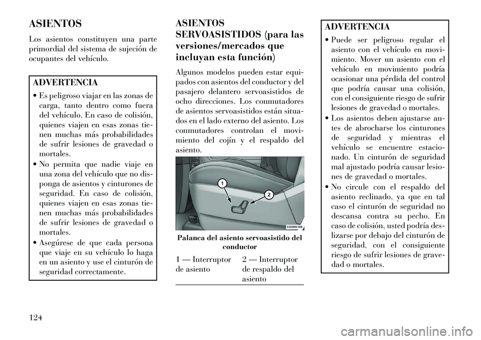 Lancia Voyager 2013 Manual de Empleo y Cuidado (in Spanish) ASIENTOS
Los asientos constituyen una parte
primordial del sistema de sujeción de
ocupantes del vehículo.ADVERTENCIA
Es peligroso viajar en las zonas decarga, tanto dentro como fuera
del vehículo Lancia Voyager 2013 Manual de Empleo y Cuidado (in Spanish) ASIENTOS
Los asientos constituyen una parte
primordial del sistema de sujeción de
ocupantes del vehículo.ADVERTENCIA
Es peligroso viajar en las zonas decarga, tanto dentro como fuera
del vehículo