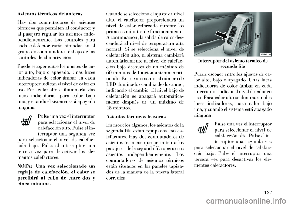 Lancia Voyager 2013  Manual de Empleo y Cuidado (in Spanish) Asientos térmicos delanteros
Hay dos conmutadores de asientos
térmicos que permiten al conductor y
al pasajero regular los asientos inde-
pendientemente. Los controles para
cada calefactor están si