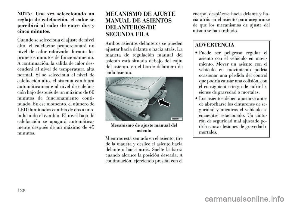 Lancia Voyager 2013  Manual de Empleo y Cuidado (in Spanish) NOTA: Una vez seleccionado un
reglaje de calefacción, el calor se
percibirá al cabo de entre dos y
cinco minutos.
Cuando se selecciona el ajuste de nivel
alto, el calefactor proporcionará un
nivel 
