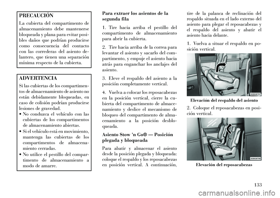 Lancia Voyager 2013  Manual de Empleo y Cuidado (in Spanish) PRECAUCIÓN
La cubierta del compartimento de
almacenamiento debe mantenerse
bloqueada y plana para evitar posi-
bles daños que podrían producirse
como consecuencia del contacto
con las correderas de