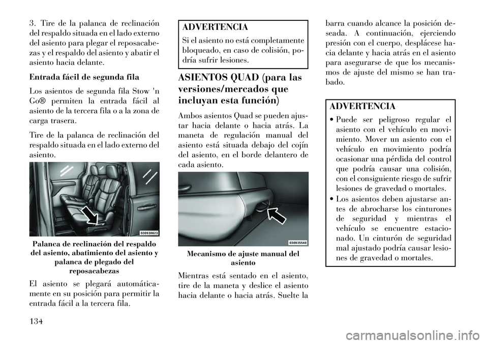 Lancia Voyager 2013  Manual de Empleo y Cuidado (in Spanish) 3. Tire de la palanca de reclinación
del respaldo situada en el lado externo
del asiento para plegar el reposacabe-
zas y el respaldo del asiento y abatir el
asiento hacia delante.
Entrada fácil de 