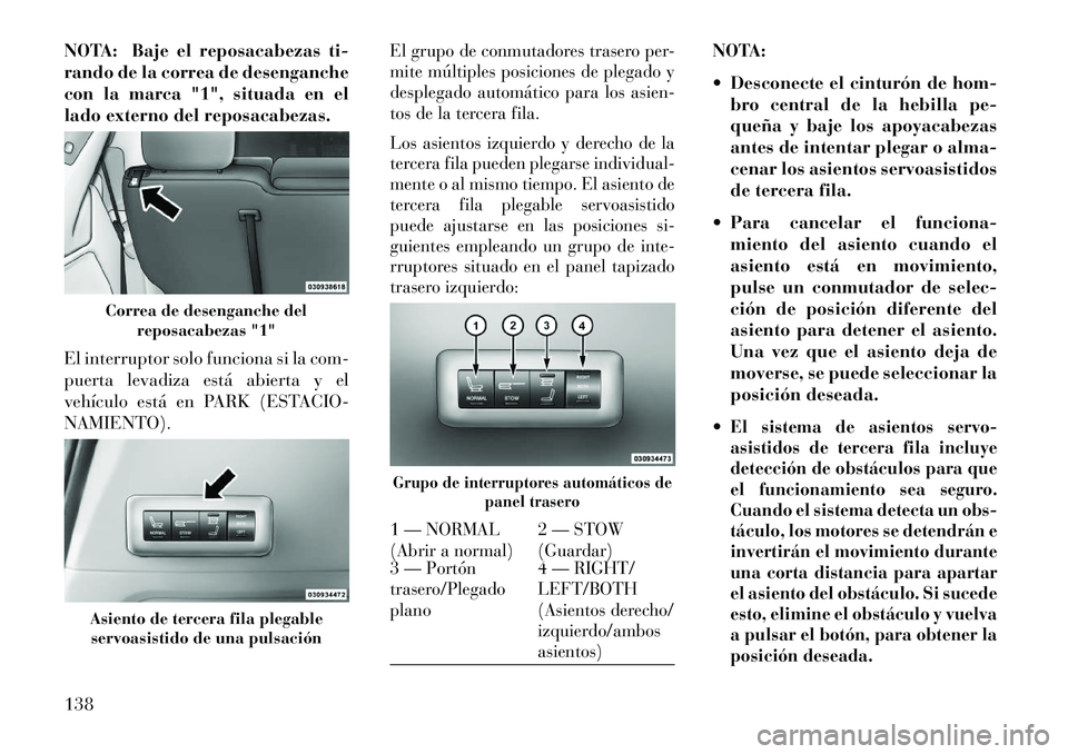 Lancia Voyager 2013 Manual de Empleo y Cuidado (in Spanish) NOTA: Baje el reposacabezas ti-
rando de la correa de desenganche
con la marca "1", situada en el
lado externo del reposacabezas.
El interruptor solo funciona si la com-
puerta levadiza está abierta Lancia Voyager 2013 Manual de Empleo y Cuidado (in Spanish) NOTA: Baje el reposacabezas ti-
rando de la correa de desenganche
con la marca "1", situada en el
lado externo del reposacabezas.
El interruptor solo funciona si la com-
puerta levadiza está abierta