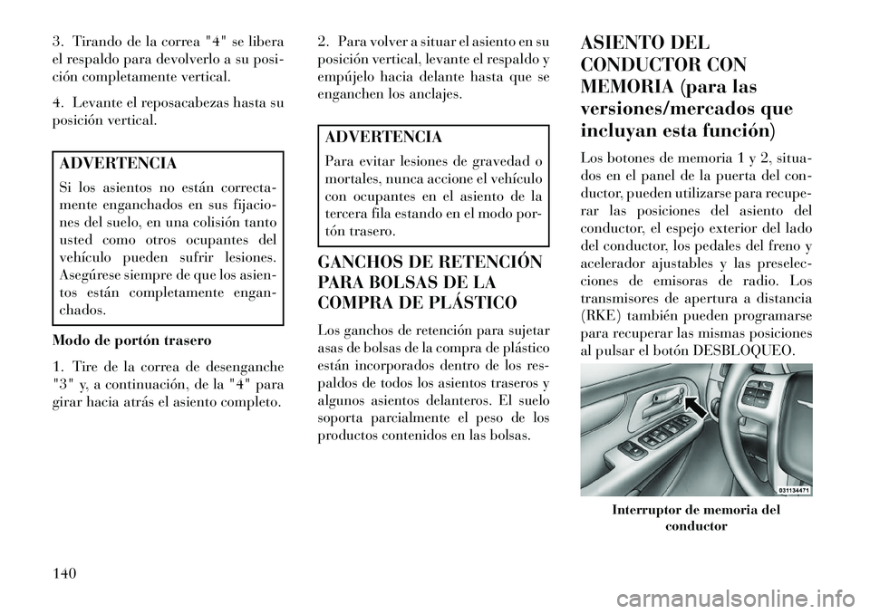 Lancia Voyager 2013 Manual de Empleo y Cuidado (in Spanish) 3. Tirando de la correa "4" se libera
el respaldo para devolverlo a su posi-
ción completamente vertical.
4. Levante el reposacabezas hasta su
posición vertical.ADVERTENCIA
Si los asientos no están Lancia Voyager 2013 Manual de Empleo y Cuidado (in Spanish) 3. Tirando de la correa "4" se libera
el respaldo para devolverlo a su posi-
ción completamente vertical.
4. Levante el reposacabezas hasta su
posición vertical.ADVERTENCIA
Si los asientos no están