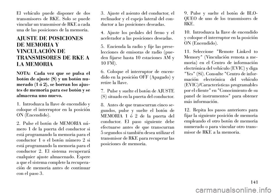 Lancia Voyager 2013 Manual de Empleo y Cuidado (in Spanish) El vehículo puede disponer de dos
transmisores de RKE. Solo se puede
vincular un transmisor de RKE a cada
una de las posiciones de la memoria.
AJUSTE DE POSICIONES
DE MEMORIA Y
VINCULACIÓN DE
TRANSM Lancia Voyager 2013 Manual de Empleo y Cuidado (in Spanish) El vehículo puede disponer de dos
transmisores de RKE. Solo se puede
vincular un transmisor de RKE a cada
una de las posiciones de la memoria.
AJUSTE DE POSICIONES
DE MEMORIA Y
VINCULACIÓN DE
TRANSM