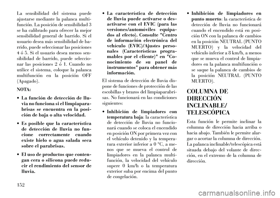Lancia Voyager 2013  Manual de Empleo y Cuidado (in Spanish) La sensibilidad del sistema puede
ajustarse mediante la palanca multi-
función. La posición de sensibilidad 3
se ha calibrado para ofrecer la mejor
sensibilidad general de barrido. Si el
usuario des