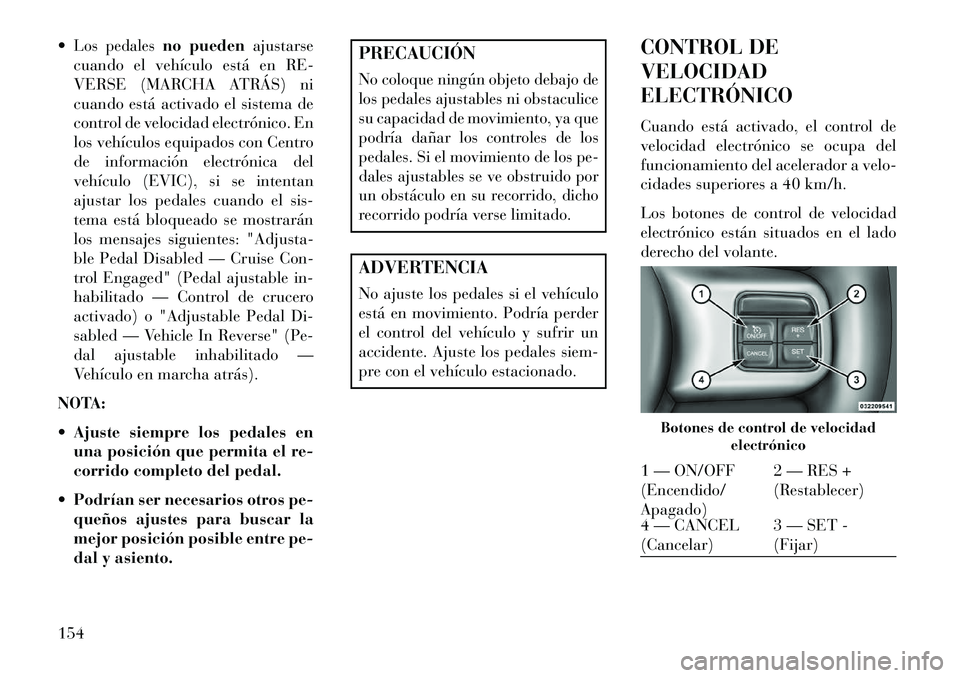 Lancia Voyager 2013 Manual de Empleo y Cuidado (in Spanish) Los pedales
no puedenajustarse
cuando el vehículo está en RE-
VERSE (MARCHA ATRÁS) ni
cuando está activado el sistema de
control de velocidad electrónico. En
los vehículos equipados con Centro
Lancia Voyager 2013 Manual de Empleo y Cuidado (in Spanish) Los pedales
no puedenajustarse
cuando el vehículo está en RE-
VERSE (MARCHA ATRÁS) ni
cuando está activado el sistema de
control de velocidad electrónico. En
los vehículos equipados con Centro