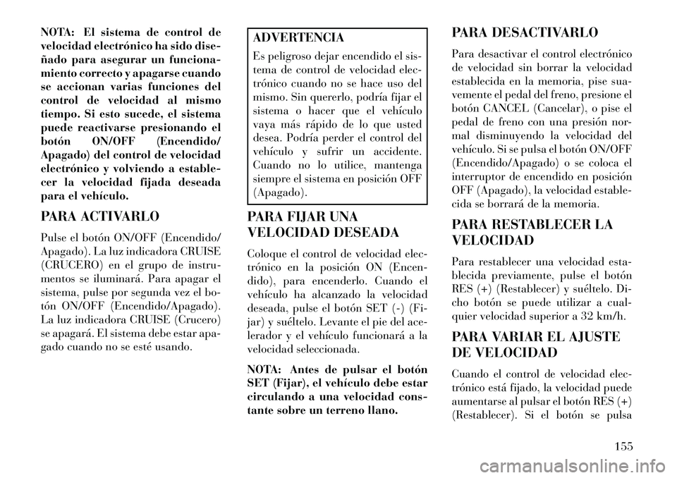 Lancia Voyager 2013 Manual de Empleo y Cuidado (in Spanish) NOTA: El sistema de control de
velocidad electrónico ha sido dise-
ñado para asegurar un funciona-
miento correcto y apagarse cuando
se accionan varias funciones del
control de velocidad al mismo
ti Lancia Voyager 2013 Manual de Empleo y Cuidado (in Spanish) NOTA: El sistema de control de
velocidad electrónico ha sido dise-
ñado para asegurar un funciona-
miento correcto y apagarse cuando
se accionan varias funciones del
control de velocidad al mismo
ti