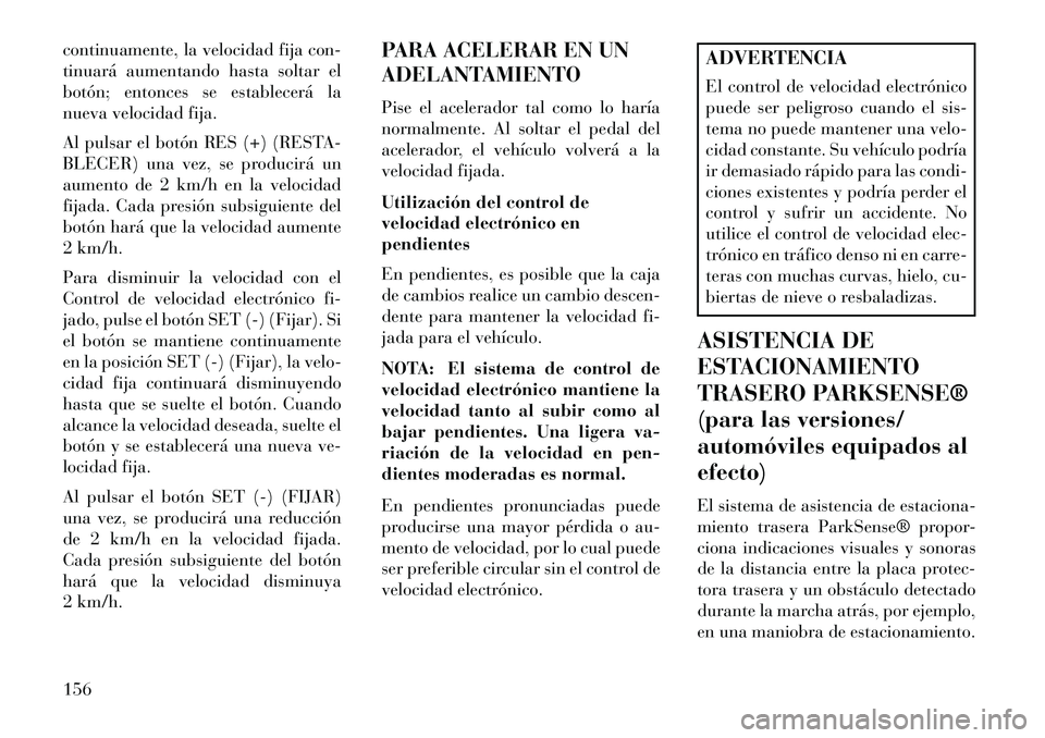 Lancia Voyager 2013 Manual de Empleo y Cuidado (in Spanish) continuamente, la velocidad fija con-
tinuará aumentando hasta soltar el
botón; entonces se establecerá la
nueva velocidad fija.
Al pulsar el botón RES (+) (RESTA-
BLECER) una vez, se producirá u Lancia Voyager 2013 Manual de Empleo y Cuidado (in Spanish) continuamente, la velocidad fija con-
tinuará aumentando hasta soltar el
botón; entonces se establecerá la
nueva velocidad fija.
Al pulsar el botón RES (+) (RESTA-
BLECER) una vez, se producirá u
