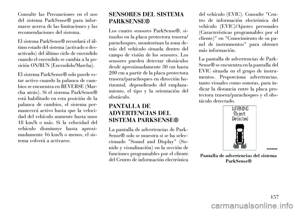 Lancia Voyager 2013 Manual de Empleo y Cuidado (in Spanish) Consulte las Precauciones en el uso
del sistema ParkSense® para infor-
marse acerca de las limitaciones y las
recomendaciones del sistema.El sistema ParkSense® recordará el úl
timo estado del si Lancia Voyager 2013 Manual de Empleo y Cuidado (in Spanish) Consulte las Precauciones en el uso
del sistema ParkSense® para infor-
marse acerca de las limitaciones y las
recomendaciones del sistema.El sistema ParkSense® recordará el úl
timo estado del si