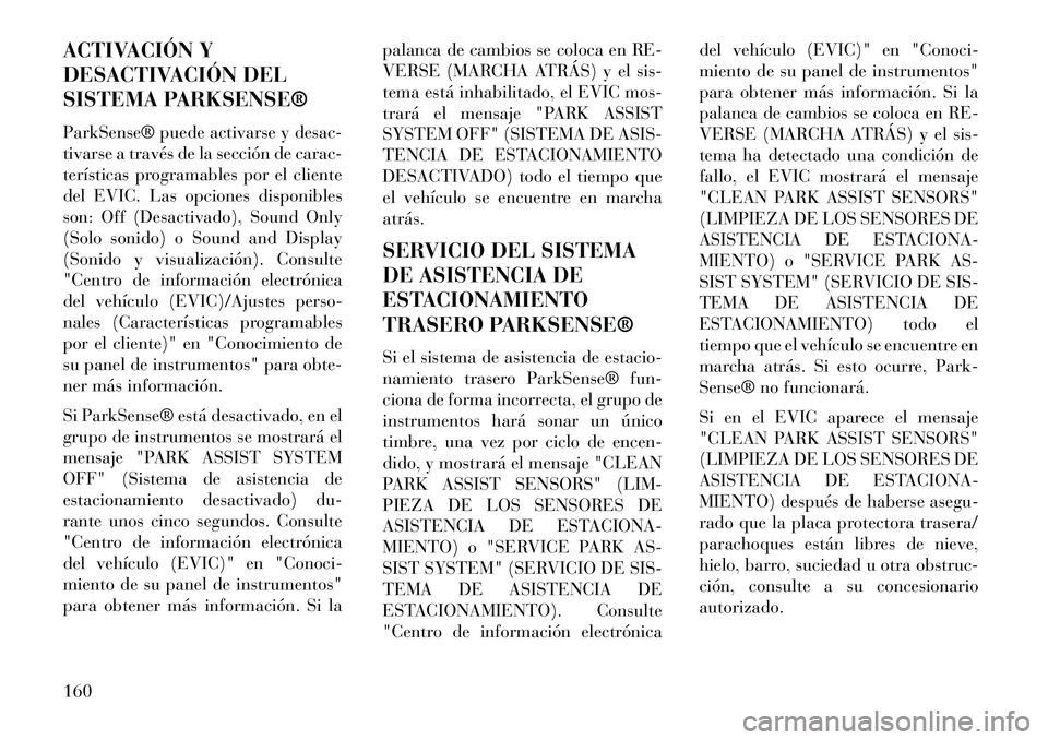 Lancia Voyager 2013 Manual de Empleo y Cuidado (in Spanish) ACTIVACIÓN Y
DESACTIVACIÓN DEL
SISTEMA PARKSENSE®
ParkSense® puede activarse y desac-
tivarse a través de la sección de carac-
terísticas programables por el cliente
del EVIC. Las opciones disp Lancia Voyager 2013 Manual de Empleo y Cuidado (in Spanish) ACTIVACIÓN Y
DESACTIVACIÓN DEL
SISTEMA PARKSENSE®
ParkSense® puede activarse y desac-
tivarse a través de la sección de carac-
terísticas programables por el cliente
del EVIC. Las opciones disp
