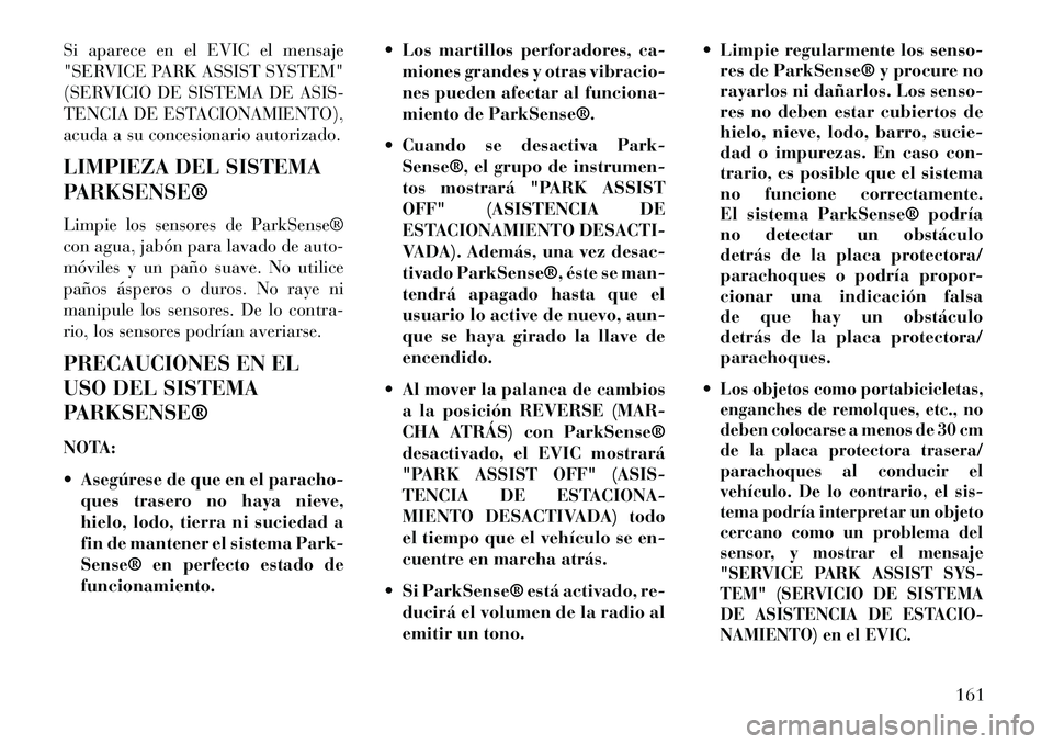 Lancia Voyager 2013 Manual de Empleo y Cuidado (in Spanish) Si aparece en el EVIC el mensaje
"SERVICE PARK ASSIST SYSTEM"
(SERVICIO DE SISTEMA DE ASIS-
TENCIA DE ESTACIONAMIENTO),
acuda a su concesionario autorizado.
LIMPIEZA DEL SISTEMA
PARKSENSE®
Limpie los Lancia Voyager 2013 Manual de Empleo y Cuidado (in Spanish) Si aparece en el EVIC el mensaje
"SERVICE PARK ASSIST SYSTEM"
(SERVICIO DE SISTEMA DE ASIS-
TENCIA DE ESTACIONAMIENTO),
acuda a su concesionario autorizado.
LIMPIEZA DEL SISTEMA
PARKSENSE®
Limpie los
