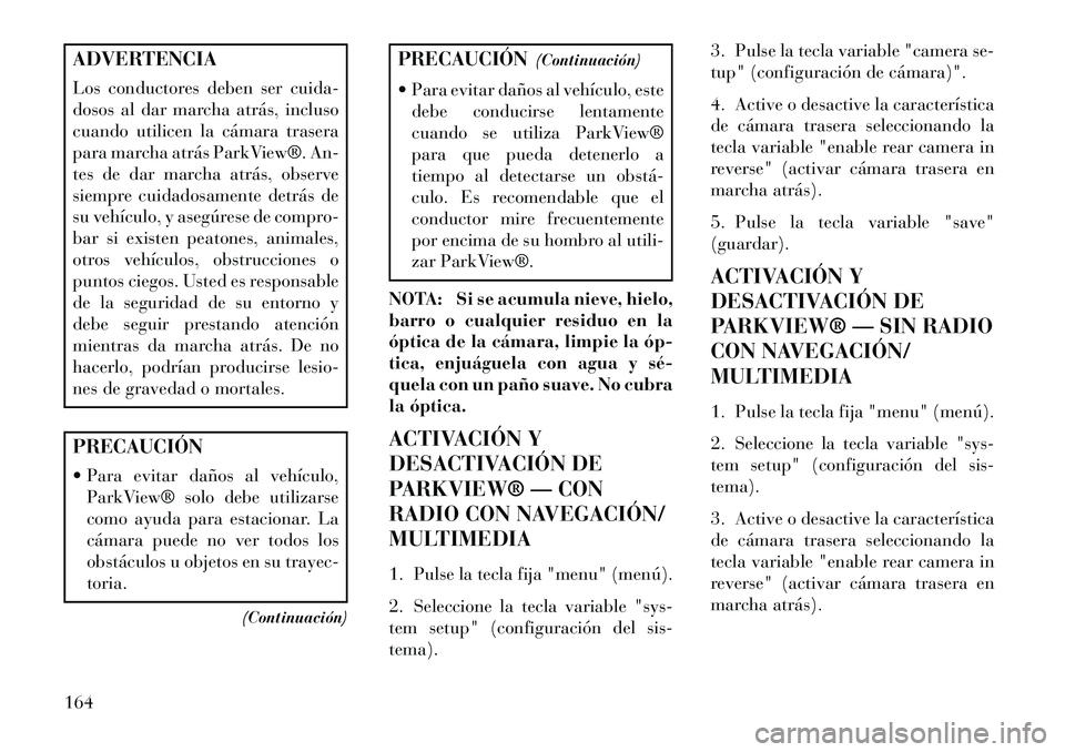 Lancia Voyager 2013 Manual de Empleo y Cuidado (in Spanish) ADVERTENCIA
Los conductores deben ser cuida-
dosos al dar marcha atrás, incluso
cuando utilicen la cámara trasera
para marcha atrás ParkView®. An-
tes de dar marcha atrás, observe
siempre cuidado Lancia Voyager 2013 Manual de Empleo y Cuidado (in Spanish) ADVERTENCIA
Los conductores deben ser cuida-
dosos al dar marcha atrás, incluso
cuando utilicen la cámara trasera
para marcha atrás ParkView®. An-
tes de dar marcha atrás, observe
siempre cuidado