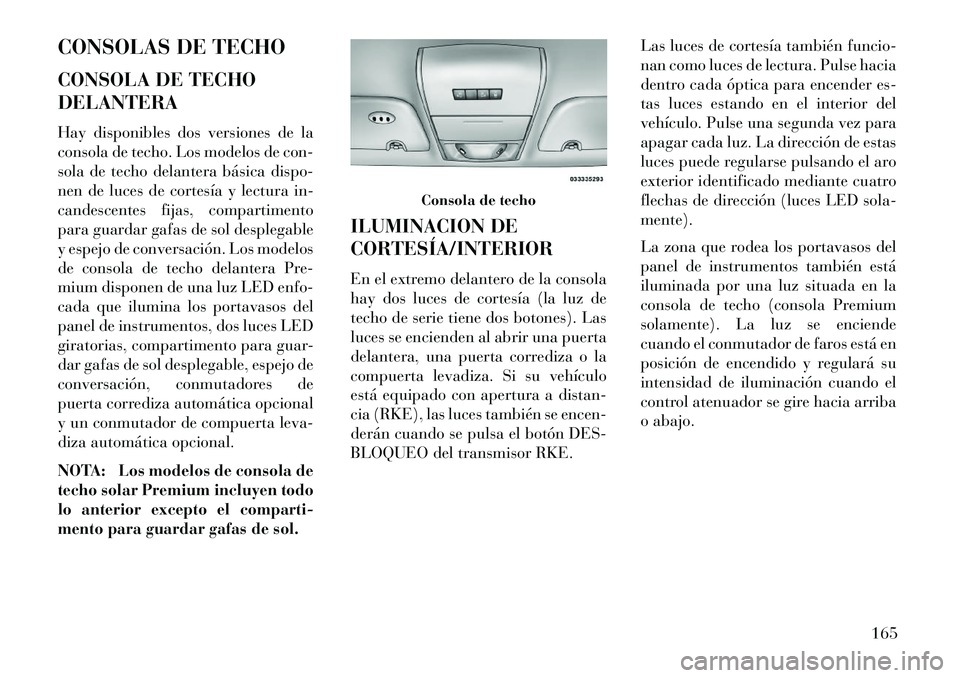 Lancia Voyager 2013 Manual de Empleo y Cuidado (in Spanish) CONSOLAS DE TECHO
CONSOLA DE TECHO
DELANTERA
Hay disponibles dos versiones de la
consola de techo. Los modelos de con-
sola de techo delantera básica dispo-
nen de luces de cortesía y lectura in-
ca Lancia Voyager 2013 Manual de Empleo y Cuidado (in Spanish) CONSOLAS DE TECHO
CONSOLA DE TECHO
DELANTERA
Hay disponibles dos versiones de la
consola de techo. Los modelos de con-
sola de techo delantera básica dispo-
nen de luces de cortesía y lectura in-
ca