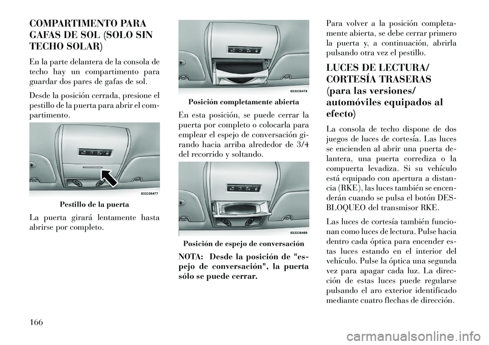 Lancia Voyager 2013 Manual de Empleo y Cuidado (in Spanish) COMPARTIMENTO PARA
GAFAS DE SOL (SOLO SIN
TECHO SOLAR)
En la parte delantera de la consola de
techo hay un compartimento para
guardar dos pares de gafas de sol.
Desde la posición cerrada, presione el Lancia Voyager 2013 Manual de Empleo y Cuidado (in Spanish) COMPARTIMENTO PARA
GAFAS DE SOL (SOLO SIN
TECHO SOLAR)
En la parte delantera de la consola de
techo hay un compartimento para
guardar dos pares de gafas de sol.
Desde la posición cerrada, presione el