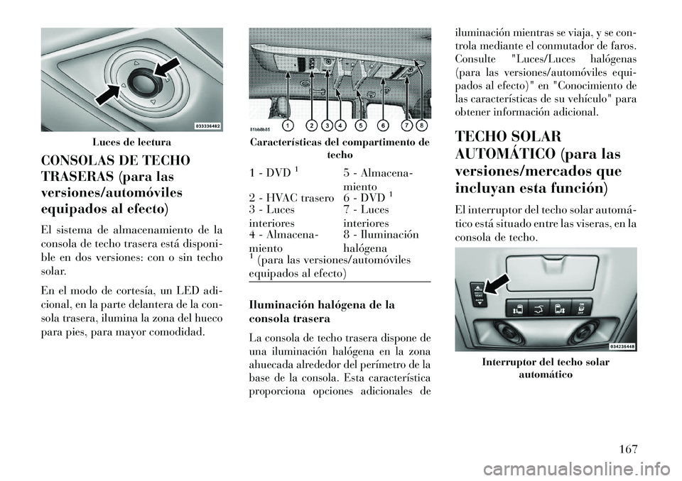 Lancia Voyager 2013 Manual de Empleo y Cuidado (in Spanish) CONSOLAS DE TECHO
TRASERAS (para las
versiones/automóviles
equipados al efecto)
El sistema de almacenamiento de la
consola de techo trasera está disponi-
ble en dos versiones: con o sin techo
solar. Lancia Voyager 2013 Manual de Empleo y Cuidado (in Spanish) CONSOLAS DE TECHO
TRASERAS (para las
versiones/automóviles
equipados al efecto)
El sistema de almacenamiento de la
consola de techo trasera está disponi-
ble en dos versiones: con o sin techo
solar.