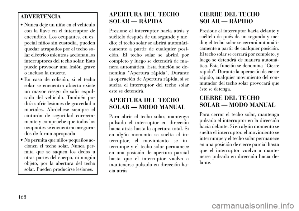 Lancia Voyager 2013 Manual de Empleo y Cuidado (in Spanish) ADVERTENCIA
Nunca deje un niño en el vehículocon la llave en el interruptor de
encendido. Los ocupantes, en es-
pecial niños sin custodia, pueden
quedar atrapados por el techo so-
lar eléctrico Lancia Voyager 2013 Manual de Empleo y Cuidado (in Spanish) ADVERTENCIA
Nunca deje un niño en el vehículocon la llave en el interruptor de
encendido. Los ocupantes, en es-
pecial niños sin custodia, pueden
quedar atrapados por el techo so-
lar eléctrico
