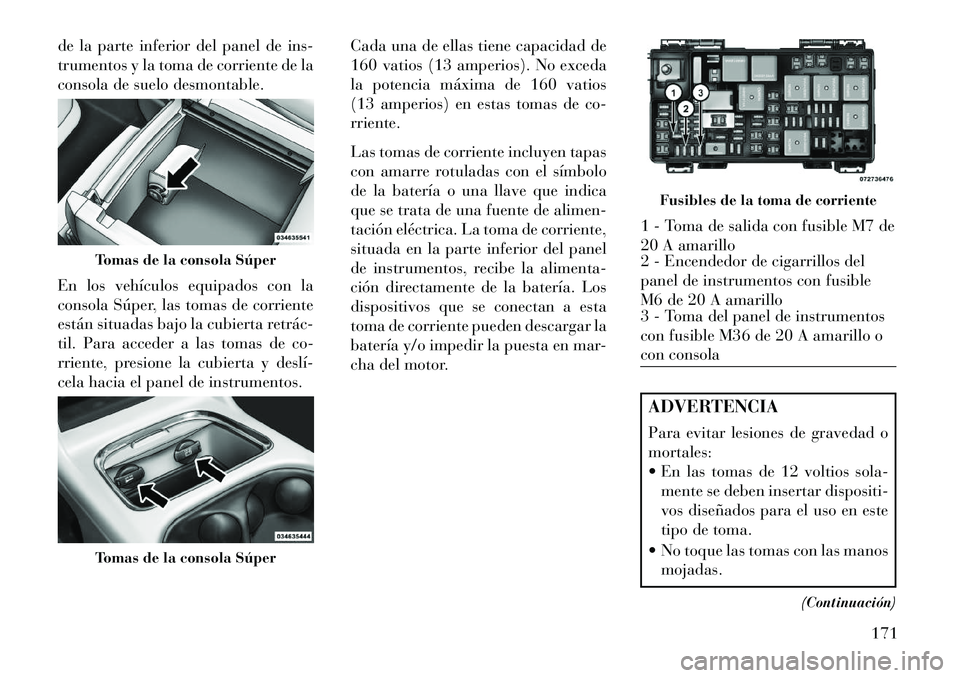 Lancia Voyager 2013 Manual de Empleo y Cuidado (in Spanish) de la parte inferior del panel de ins-
trumentos y la toma de corriente de la
consola de suelo desmontable.
En los vehículos equipados con la
consola Súper, las tomas de corriente
están situadas ba Lancia Voyager 2013 Manual de Empleo y Cuidado (in Spanish) de la parte inferior del panel de ins-
trumentos y la toma de corriente de la
consola de suelo desmontable.
En los vehículos equipados con la
consola Súper, las tomas de corriente
están situadas ba