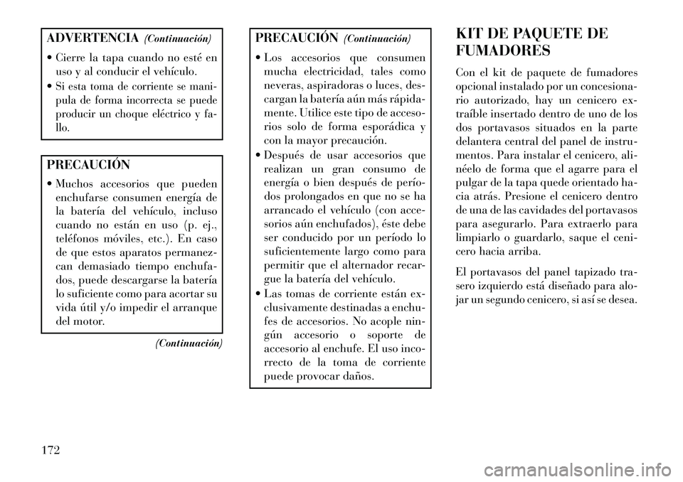Lancia Voyager 2013 Manual de Empleo y Cuidado (in Spanish) ADVERTENCIA(Continuación)
Cierre la tapa cuando no esté en uso y al conducir el vehículo.
Si esta toma de corriente se mani-
pula de forma incorrecta se puede
producir un choque eléctrico y fa- Lancia Voyager 2013 Manual de Empleo y Cuidado (in Spanish) ADVERTENCIA(Continuación)
Cierre la tapa cuando no esté en uso y al conducir el vehículo.
Si esta toma de corriente se mani-
pula de forma incorrecta se puede
producir un choque eléctrico y fa-