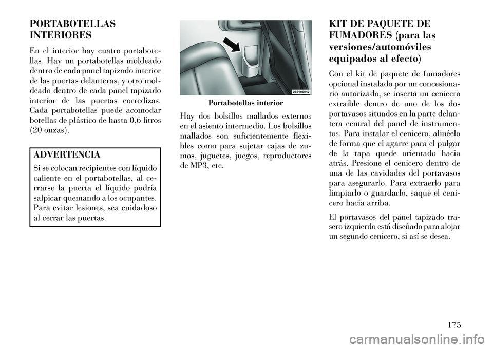 Lancia Voyager 2013 Manual de Empleo y Cuidado (in Spanish) PORTABOTELLAS
INTERIORES
En el interior hay cuatro portabote-
llas. Hay un portabotellas moldeado
dentro de cada panel tapizado interior
de las puertas delanteras, y otro mol-
deado dentro de cada pan Lancia Voyager 2013 Manual de Empleo y Cuidado (in Spanish) PORTABOTELLAS
INTERIORES
En el interior hay cuatro portabote-
llas. Hay un portabotellas moldeado
dentro de cada panel tapizado interior
de las puertas delanteras, y otro mol-
deado dentro de cada pan