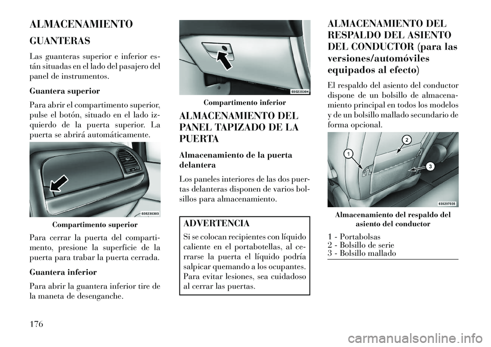 Lancia Voyager 2013 Manual de Empleo y Cuidado (in Spanish) ALMACENAMIENTO
GUANTERAS
Las guanteras superior e inferior es-
tán situadas en el lado del pasajero del
panel de instrumentos.
Guantera superior
Para abrir el compartimento superior,
pulse el botón, Lancia Voyager 2013 Manual de Empleo y Cuidado (in Spanish) ALMACENAMIENTO
GUANTERAS
Las guanteras superior e inferior es-
tán situadas en el lado del pasajero del
panel de instrumentos.
Guantera superior
Para abrir el compartimento superior,
pulse el botón,