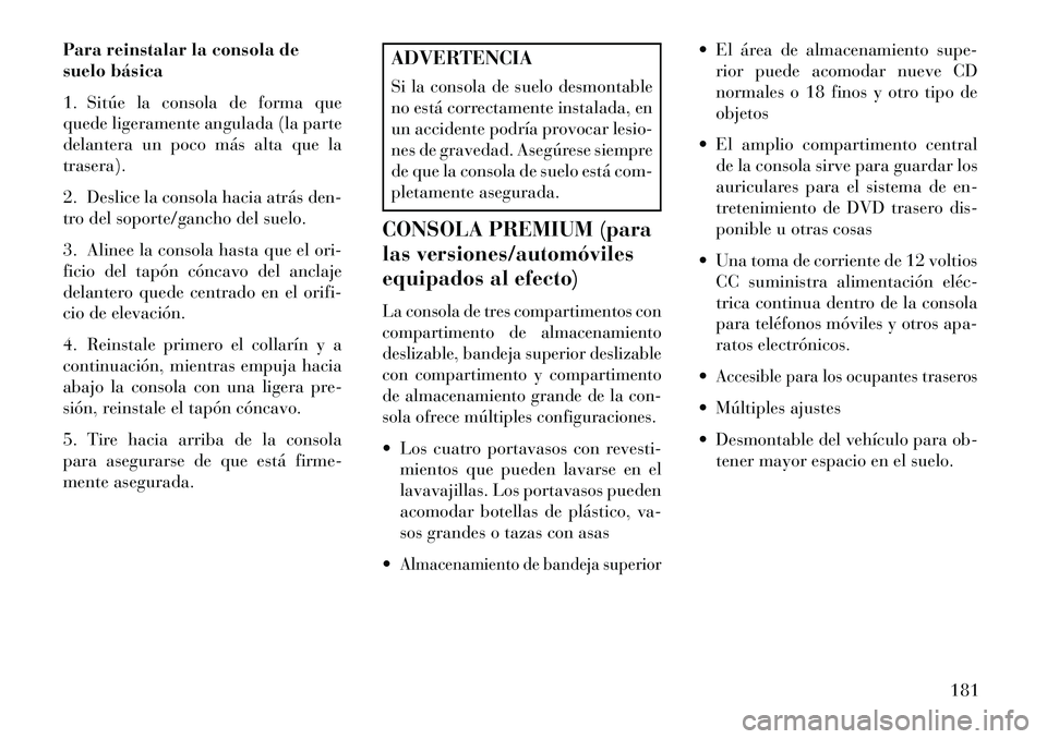 Lancia Voyager 2013 Manual de Empleo y Cuidado (in Spanish) Para reinstalar la consola de
suelo básica
1. Sitúe la consola de forma que
quede ligeramente angulada (la parte
delantera un poco más alta que la
trasera).
2. Deslice la consola hacia atrás den-
Lancia Voyager 2013 Manual de Empleo y Cuidado (in Spanish) Para reinstalar la consola de
suelo básica
1. Sitúe la consola de forma que
quede ligeramente angulada (la parte
delantera un poco más alta que la
trasera).
2. Deslice la consola hacia atrás den-