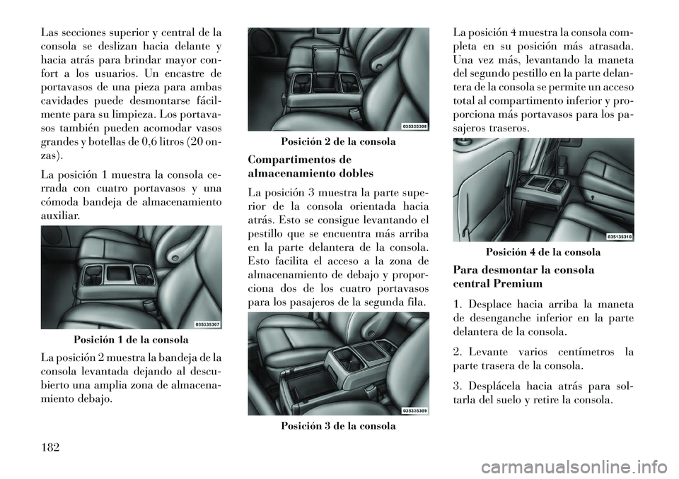 Lancia Voyager 2013  Manual de Empleo y Cuidado (in Spanish) Las secciones superior y central de la
consola se deslizan hacia delante y
hacia atrás para brindar mayor con-
fort a los usuarios. Un encastre de
portavasos de una pieza para ambas
cavidades puede d