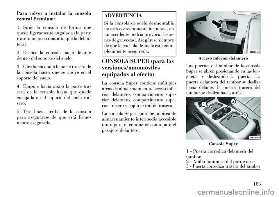 Lancia Voyager 2013 Manual de Empleo y Cuidado (in Spanish) Para volver a instalar la consola
central Premium:
1. Sitúe la consola de forma que
quede ligeramente angulada (la parte
trasera un poco más alta que la delan-
tera).
2. Deslice la consola hacia del Lancia Voyager 2013 Manual de Empleo y Cuidado (in Spanish) Para volver a instalar la consola
central Premium:
1. Sitúe la consola de forma que
quede ligeramente angulada (la parte
trasera un poco más alta que la delan-
tera).
2. Deslice la consola hacia del