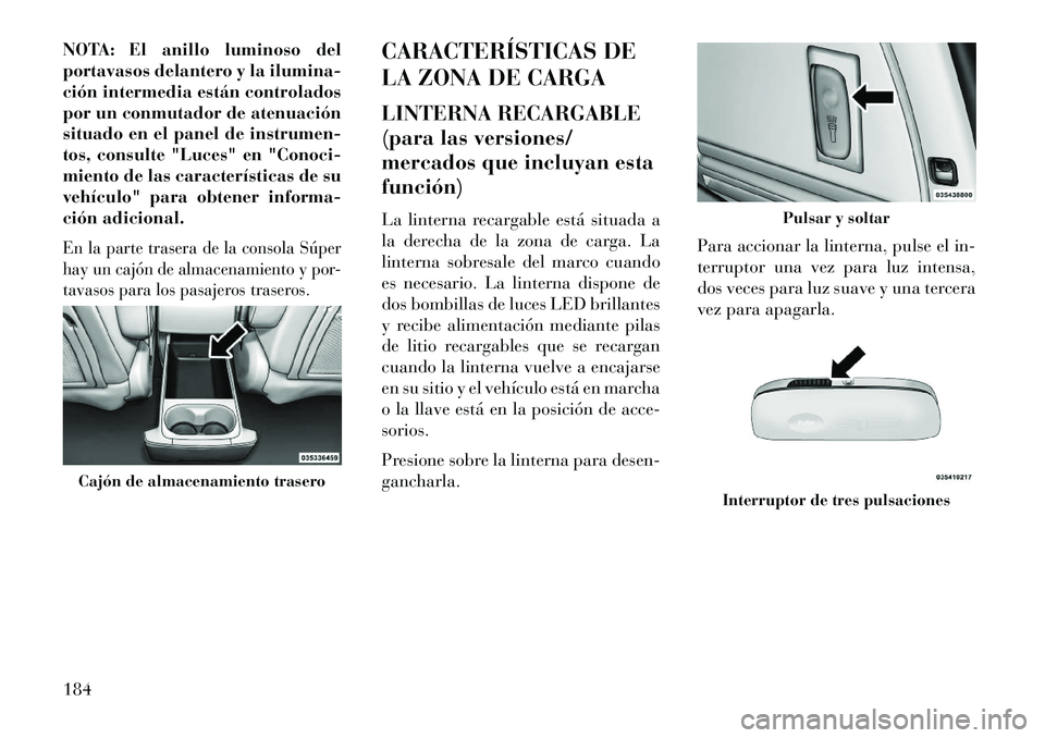 Lancia Voyager 2013 Manual de Empleo y Cuidado (in Spanish) NOTA: El anillo luminoso del
portavasos delantero y la ilumina-
ción intermedia están controlados
por un conmutador de atenuación
situado en el panel de instrumen-
tos, consulte "Luces" en "Conoci- Lancia Voyager 2013 Manual de Empleo y Cuidado (in Spanish) NOTA: El anillo luminoso del
portavasos delantero y la ilumina-
ción intermedia están controlados
por un conmutador de atenuación
situado en el panel de instrumen-
tos, consulte "Luces" en "Conoci-