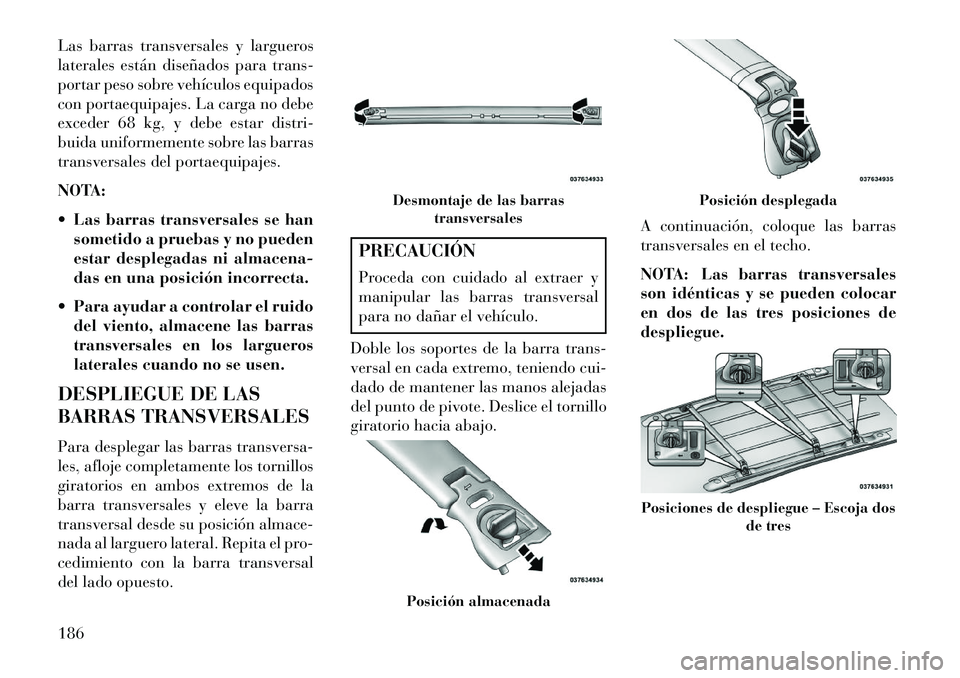 Lancia Voyager 2013 Manual de Empleo y Cuidado (in Spanish) Las barras transversales y largueros
laterales están diseñados para trans-
portar peso sobre vehículos equipados
con portaequipajes. La carga no debe
exceder 68 kg, y debe estar distri-
buida unifo Lancia Voyager 2013 Manual de Empleo y Cuidado (in Spanish) Las barras transversales y largueros
laterales están diseñados para trans-
portar peso sobre vehículos equipados
con portaequipajes. La carga no debe
exceder 68 kg, y debe estar distri-
buida unifo