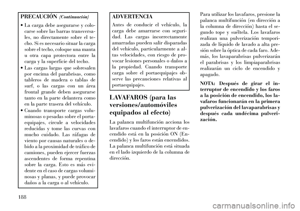 Lancia Voyager 2013 Manual de Empleo y Cuidado (in Spanish) PRECAUCIÓN(Continuación)
La carga debe asegurarse y colo- carse sobre las barras transversa-
les, no directamente sobre el te-
cho. Si es necesario situar la carga
sobre el techo, coloque una mant Lancia Voyager 2013 Manual de Empleo y Cuidado (in Spanish) PRECAUCIÓN(Continuación)
La carga debe asegurarse y colo- carse sobre las barras transversa-
les, no directamente sobre el te-
cho. Si es necesario situar la carga
sobre el techo, coloque una mant