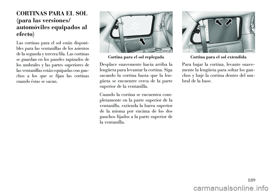 Lancia Voyager 2013 Manual de Empleo y Cuidado (in Spanish) CORTINAS PARA EL SOL
(para las versiones/
automóviles equipados al
efecto)Las cortinas para el sol están disponi-
bles para las ventanillas de los asientos
de la segunda y tercera fila. Las cortinas Lancia Voyager 2013 Manual de Empleo y Cuidado (in Spanish) CORTINAS PARA EL SOL
(para las versiones/
automóviles equipados al
efecto)Las cortinas para el sol están disponi-
bles para las ventanillas de los asientos
de la segunda y tercera fila. Las cortinas