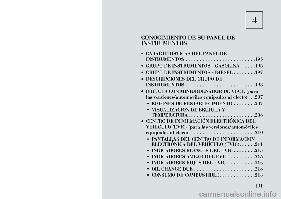 Lancia Voyager 2013 Manual de Empleo y Cuidado (in Spanish) 4
CONOCIMIENTO DE SU PANEL DE
INSTRUMENTOS
CARACTERÍSTICAS DEL PANEL DE INSTRUMENTOS . . . . . . . . . . . . . . . . . . . . . . . . .195
GRUPO DE INSTRUMENTOS - GASOLINA . . . . .196
GRUPO DE Lancia Voyager 2013 Manual de Empleo y Cuidado (in Spanish) 4
CONOCIMIENTO DE SU PANEL DE
INSTRUMENTOS
CARACTERÍSTICAS DEL PANEL DE INSTRUMENTOS . . . . . . . . . . . . . . . . . . . . . . . . .195
GRUPO DE INSTRUMENTOS - GASOLINA . . . . .196
GRUPO DE