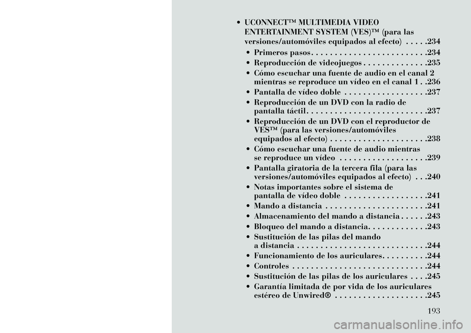 Lancia Voyager 2013 Manual de Empleo y Cuidado (in Spanish) UCONNECT™ MULTIMEDIA VIDEOENTERTAINMENT SYSTEM (VES)™ (para las
versiones/automóviles equipados al efecto) . . . . .234
Primeros pasos . . . . . . . . . . . . . . . . . . . . . . . . .234
R Lancia Voyager 2013 Manual de Empleo y Cuidado (in Spanish) UCONNECT™ MULTIMEDIA VIDEOENTERTAINMENT SYSTEM (VES)™ (para las
versiones/automóviles equipados al efecto) . . . . .234
Primeros pasos . . . . . . . . . . . . . . . . . . . . . . . . .234
R