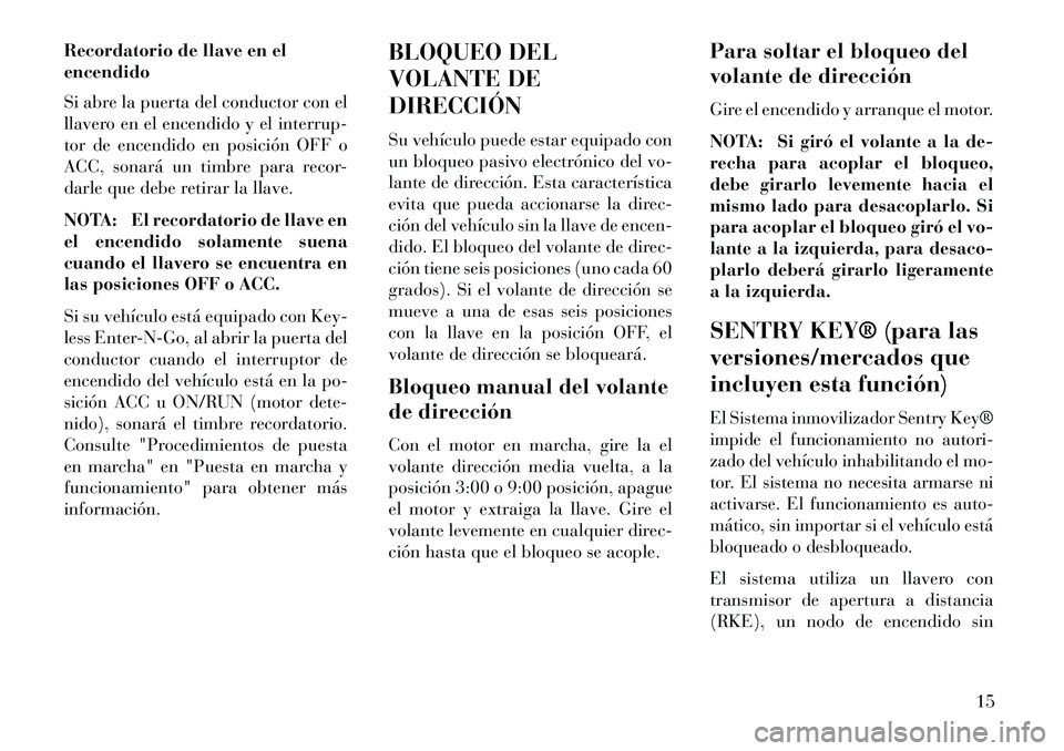 Lancia Voyager 2013  Manual de Empleo y Cuidado (in Spanish) Recordatorio de llave en el
encendido
Si abre la puerta del conductor con el
llavero en el encendido y el interrup-
tor de encendido en posición OFF o
ACC, sonará un timbre para recor-
darle que deb