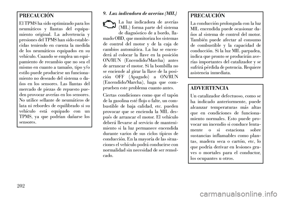 Lancia Voyager 2013 Manual de Empleo y Cuidado (in Spanish) PRECAUCIÓNEl TPMS ha sido optimizado para los
neumáticos y llantas del equipa-
miento original. La advertencia y
presiones del TPMS han sido estable-
cidas teniendo en cuenta la medida
de los neumá Lancia Voyager 2013 Manual de Empleo y Cuidado (in Spanish) PRECAUCIÓNEl TPMS ha sido optimizado para los
neumáticos y llantas del equipa-
miento original. La advertencia y
presiones del TPMS han sido estable-
cidas teniendo en cuenta la medida
de los neumá