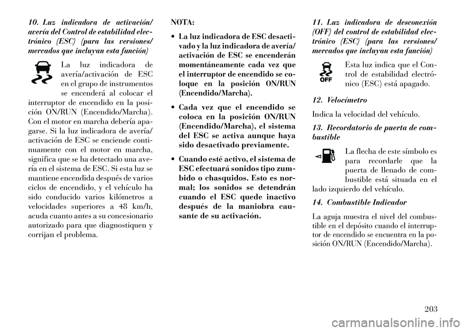 Lancia Voyager 2013 Manual de Empleo y Cuidado (in Spanish) 10.
Luz indicadora de activación/
avería del Control de estabilidad elec-
trónico (ESC) (para las versiones/
mercados que incluyan esta función)
La luz indicadora de
avería/activación de ESC
en Lancia Voyager 2013 Manual de Empleo y Cuidado (in Spanish) 10.
Luz indicadora de activación/
avería del Control de estabilidad elec-
trónico (ESC) (para las versiones/
mercados que incluyan esta función)
La luz indicadora de
avería/activación de ESC
en