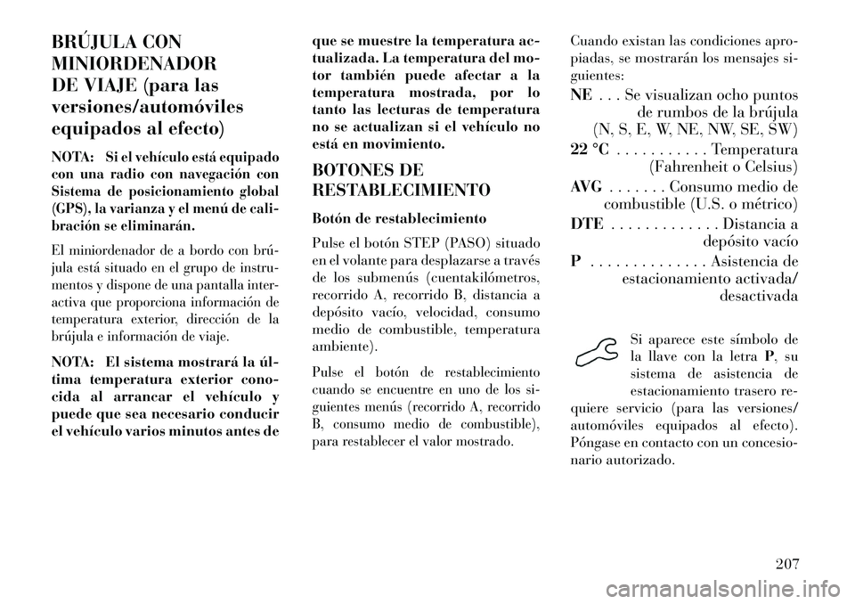 Lancia Voyager 2013 Manual de Empleo y Cuidado (in Spanish) BRÚJULA CON
MINIORDENADOR
DE VIAJE (para las
versiones/automóviles
equipados al efecto)
NOTA:
Si el vehículo está equipado
con una radio con navegación con
Sistema de posicionamiento global
(GPS) Lancia Voyager 2013 Manual de Empleo y Cuidado (in Spanish) BRÚJULA CON
MINIORDENADOR
DE VIAJE (para las
versiones/automóviles
equipados al efecto)
NOTA:
Si el vehículo está equipado
con una radio con navegación con
Sistema de posicionamiento global
(GPS)