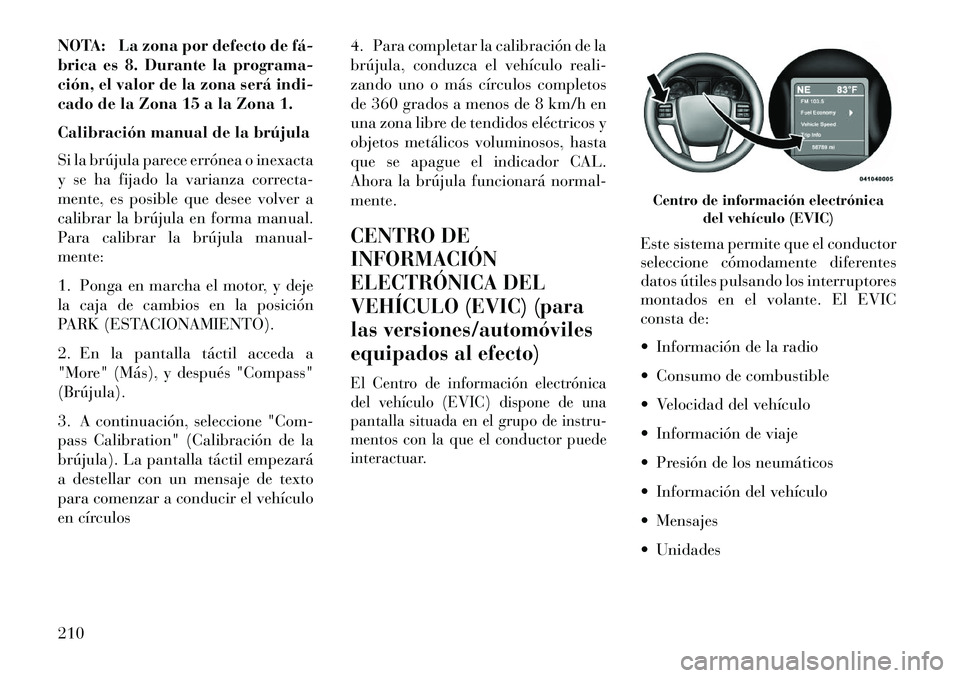 Lancia Voyager 2013 Manual de Empleo y Cuidado (in Spanish) NOTA: La zona por defecto de fá
brica es 8. Durante la programa-
ción, el valor de la zona será indi-
cado de la Zona 15 a la Zona 1.
Calibración manual de la brújula
Si la brújula parece err Lancia Voyager 2013 Manual de Empleo y Cuidado (in Spanish) NOTA: La zona por defecto de fá
brica es 8. Durante la programa-
ción, el valor de la zona será indi-
cado de la Zona 15 a la Zona 1.
Calibración manual de la brújula
Si la brújula parece err