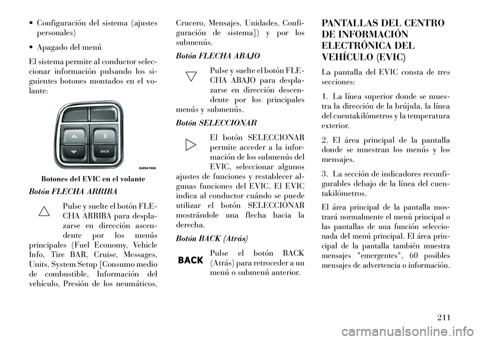 Lancia Voyager 2013 Manual de Empleo y Cuidado (in Spanish) Configuración del sistema (ajustespersonales)
Apagado del menú
El sistema permite al conductor selec-
cionar información pulsando los si-
guientes botones montados en el vo-
lante:
Botón FLECH Lancia Voyager 2013 Manual de Empleo y Cuidado (in Spanish) Configuración del sistema (ajustespersonales)
Apagado del menú
El sistema permite al conductor selec-
cionar información pulsando los si-
guientes botones montados en el vo-
lante:
Botón FLECH