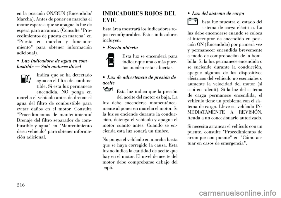 Lancia Voyager 2013 Manual de Empleo y Cuidado (in Spanish) en la posición ON/RUN (Encendido/
Marcha). Antes de poner en marcha el
motor espere a que se apague la luz de
espera para arrancar. (Consulte "Pro-
cedimientos de puesta en marcha" en
"Puesta en marc Lancia Voyager 2013 Manual de Empleo y Cuidado (in Spanish) en la posición ON/RUN (Encendido/
Marcha). Antes de poner en marcha el
motor espere a que se apague la luz de
espera para arrancar. (Consulte "Pro-
cedimientos de puesta en marcha" en
"Puesta en marc