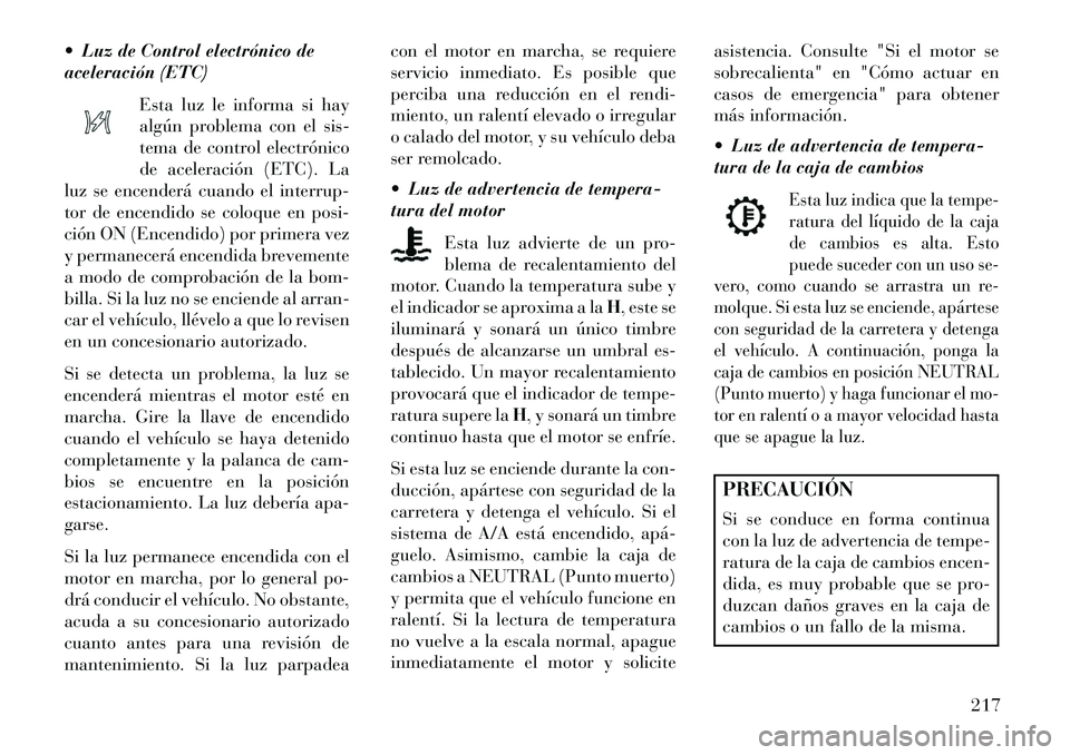 Lancia Voyager 2013 Manual de Empleo y Cuidado (in Spanish) Luz de Control electrónico de
aceleración (ETC)Esta luz le informa si hay
algún problema con el sis-
tema de control electrónico
de aceleración (ETC). La
luz se encenderá cuando el interrup-
t Lancia Voyager 2013 Manual de Empleo y Cuidado (in Spanish) Luz de Control electrónico de
aceleración (ETC)Esta luz le informa si hay
algún problema con el sis-
tema de control electrónico
de aceleración (ETC). La
luz se encenderá cuando el interrup-
t