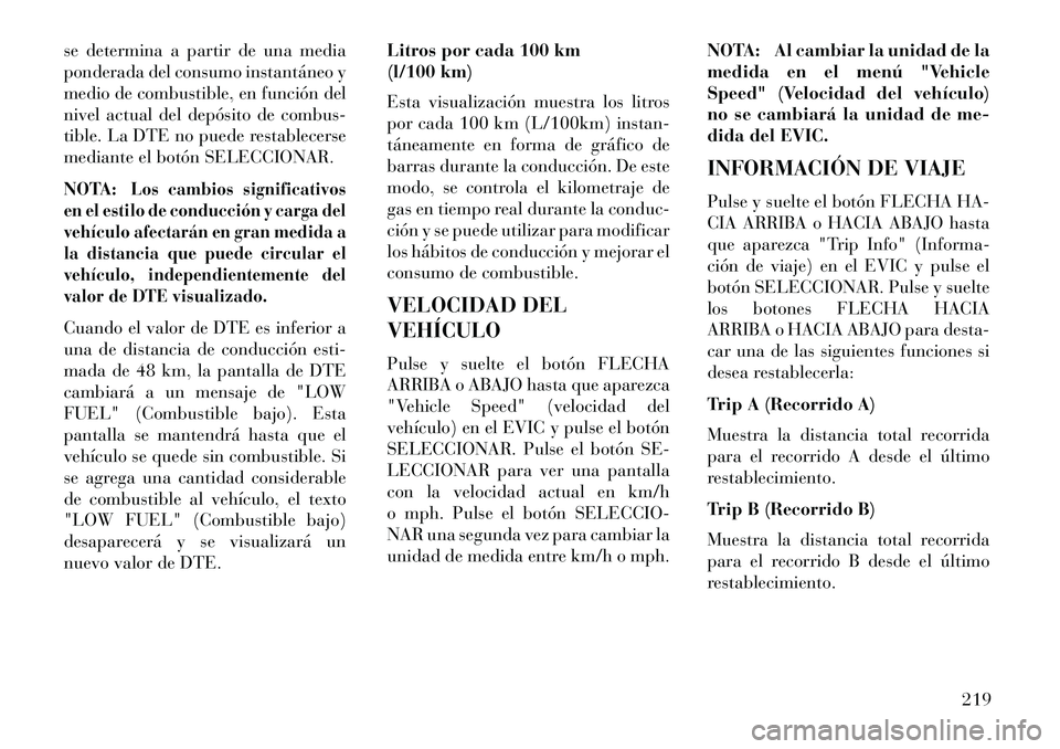 Lancia Voyager 2013 Manual de Empleo y Cuidado (in Spanish) se determina a partir de una media
ponderada del consumo instantáneo y
medio de combustible, en función del
nivel actual del depósito de combus-
tible. La DTE no puede restablecerse
mediante el bot Lancia Voyager 2013 Manual de Empleo y Cuidado (in Spanish) se determina a partir de una media
ponderada del consumo instantáneo y
medio de combustible, en función del
nivel actual del depósito de combus-
tible. La DTE no puede restablecerse
mediante el bot