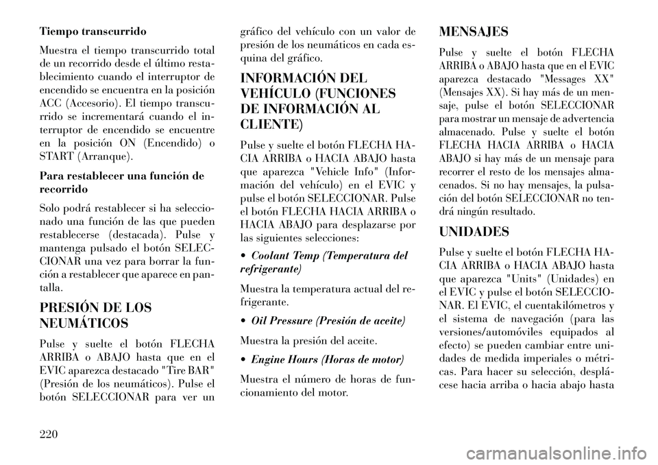 Lancia Voyager 2013  Manual de Empleo y Cuidado (in Spanish) Tiempo transcurrido
Muestra el tiempo transcurrido total
de un recorrido desde el último resta-
blecimiento cuando el interruptor de
encendido se encuentra en la posición
ACC (Accesorio). El tiempo 