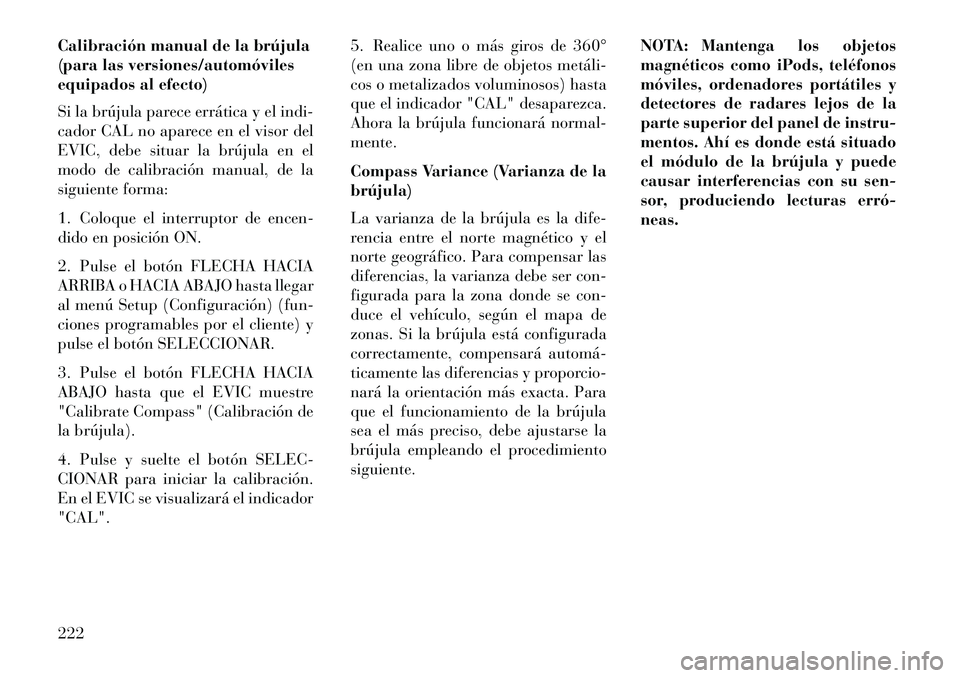 Lancia Voyager 2013 Manual de Empleo y Cuidado (in Spanish) Calibración manual de la brújula
(para las versiones/automóviles
equipados al efecto)
Si la brújula parece errática y el indi-
cador CAL no aparece en el visor del
EVIC, debe situar la brújula e Lancia Voyager 2013 Manual de Empleo y Cuidado (in Spanish) Calibración manual de la brújula
(para las versiones/automóviles
equipados al efecto)
Si la brújula parece errática y el indi-
cador CAL no aparece en el visor del
EVIC, debe situar la brújula e